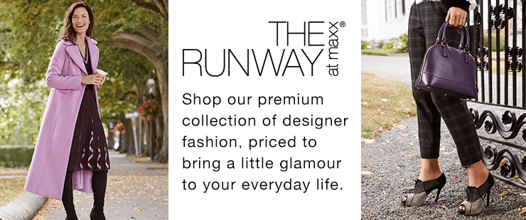 THE RUNWAY at maxx® Bring glamour into your everyday life with high-end designer pieces, priced to help you look like a star.