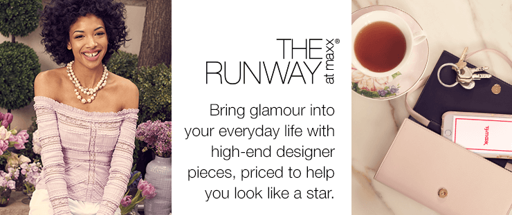 THE RUNWAY at maxx® Bring glamour into your everyday life with high-end designer pieces, priced to help you look like a star.