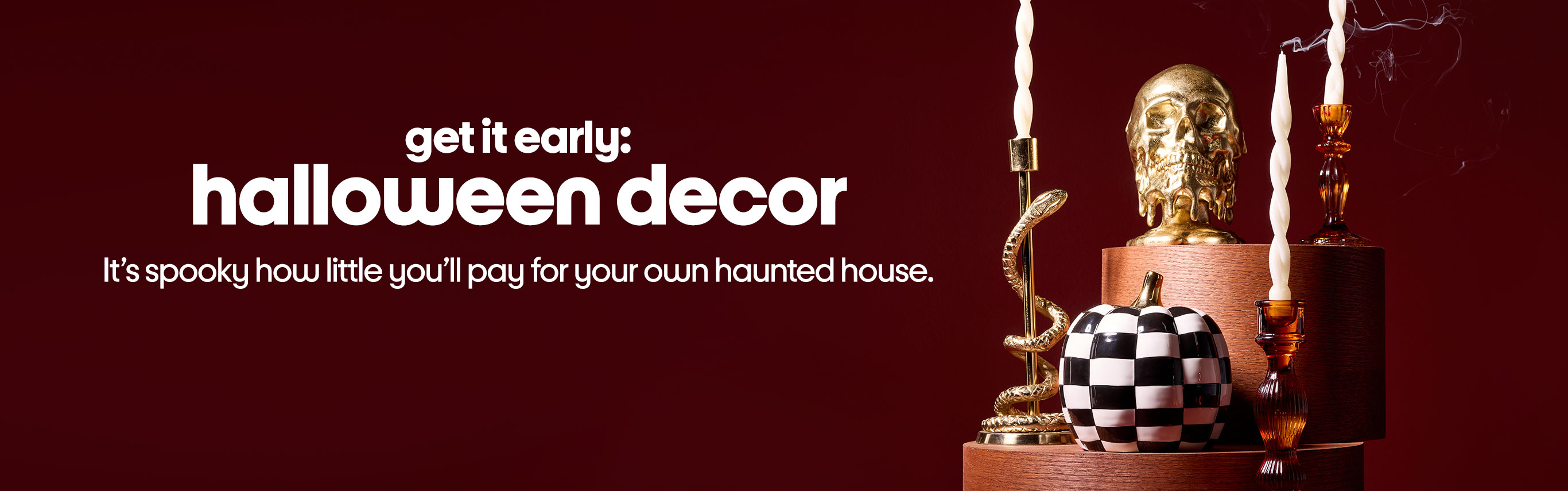 Get it early: halloween decor. It’s spooky how little you’ll pay for your own haunted house.