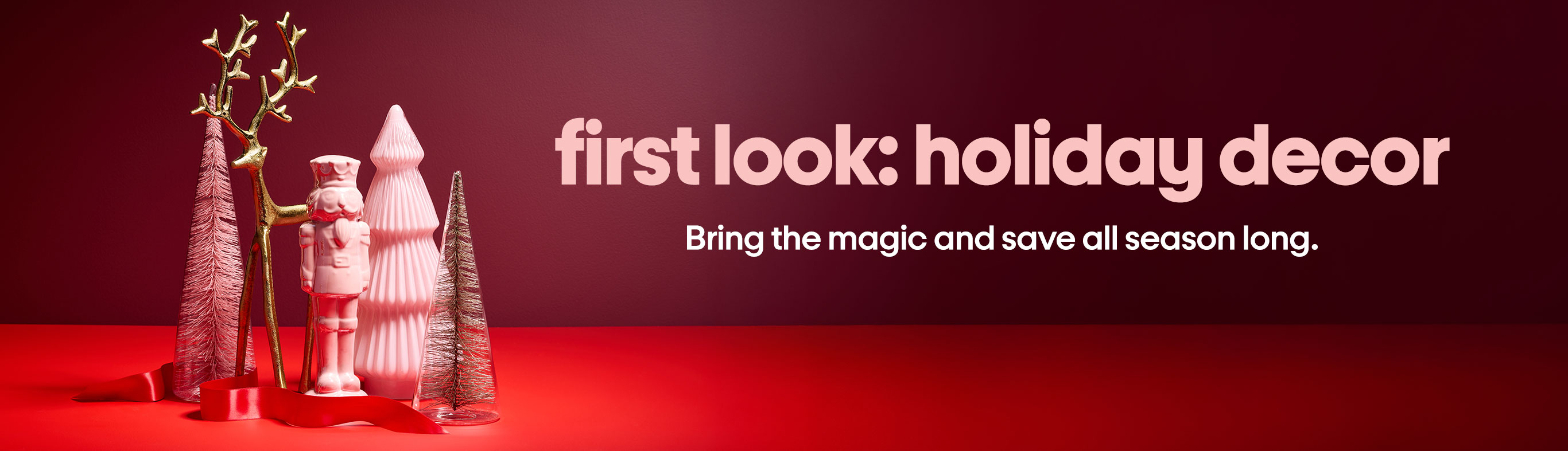 First look: holiday decor. Bring the magic and save all season long.
