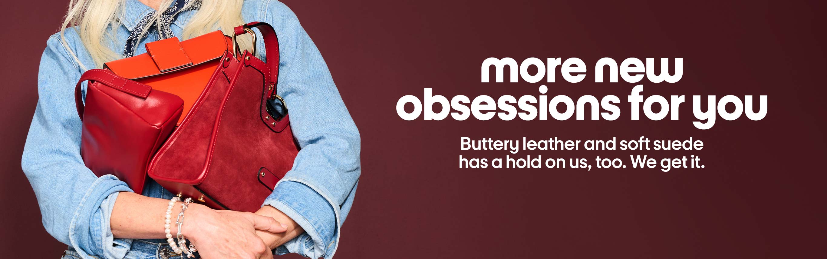 More new obsessions for you. Buttery leather and soft suede has a hold on us, too. We get it.
