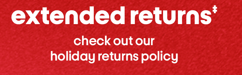 extended returns‡ check out our holiday returns policy