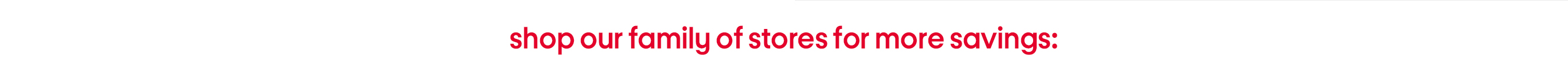 shop our family of stores for more savings