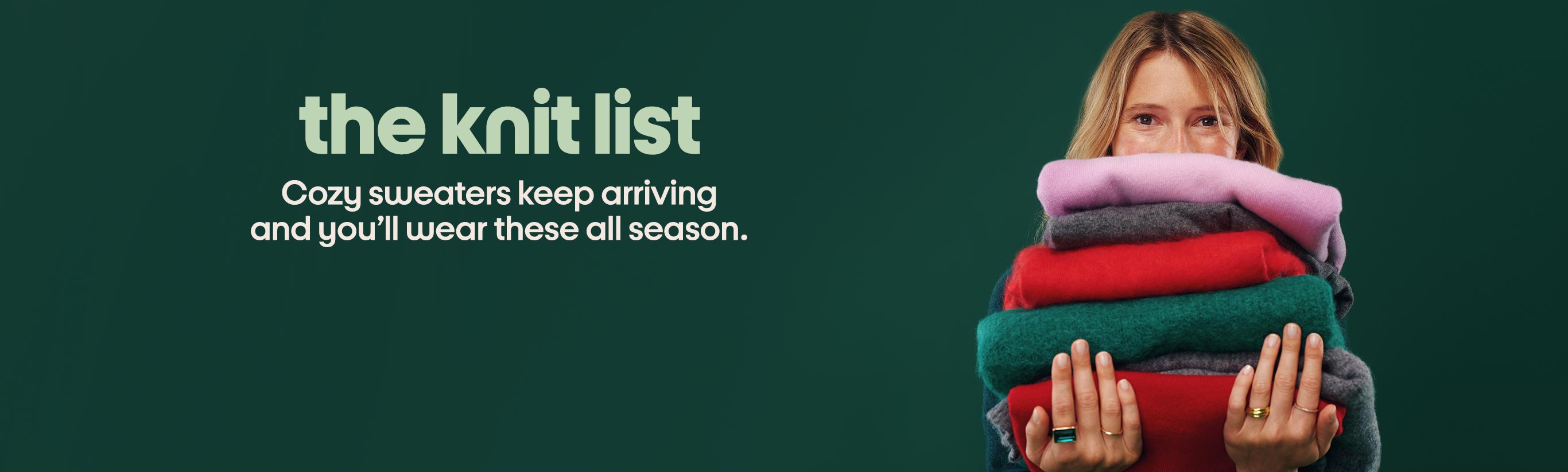 the knit list Cozy sweaters keep arriving 
and you’ll wear these all season.