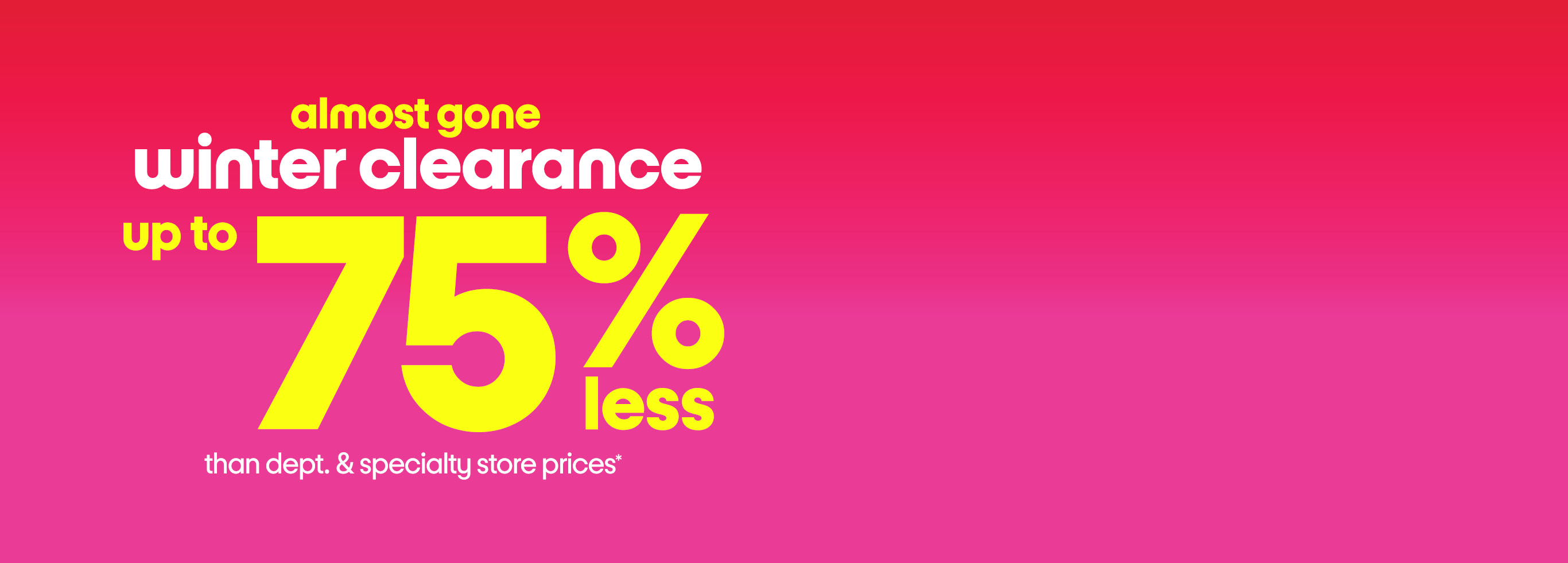 almost gone winter clearance up to 75% less than dept. & specialty store prices