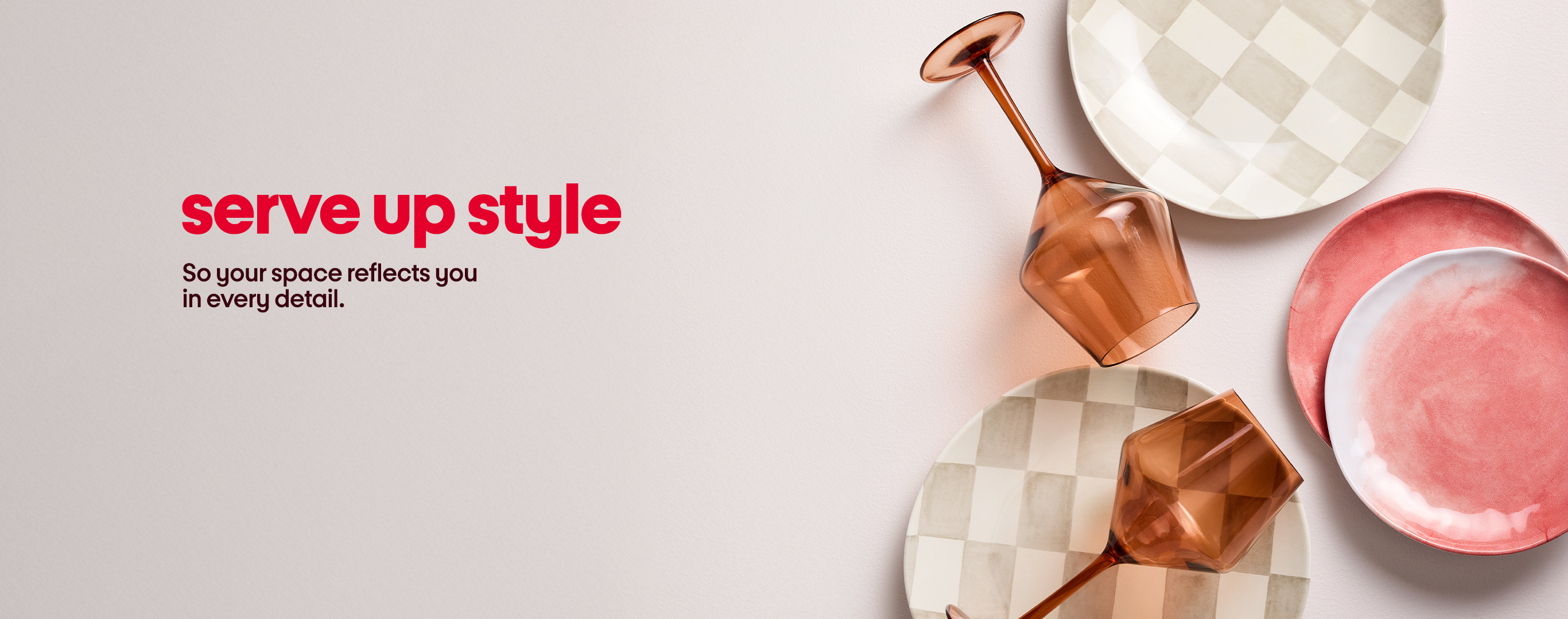 serve up style So your space reflects you 
in every detail.