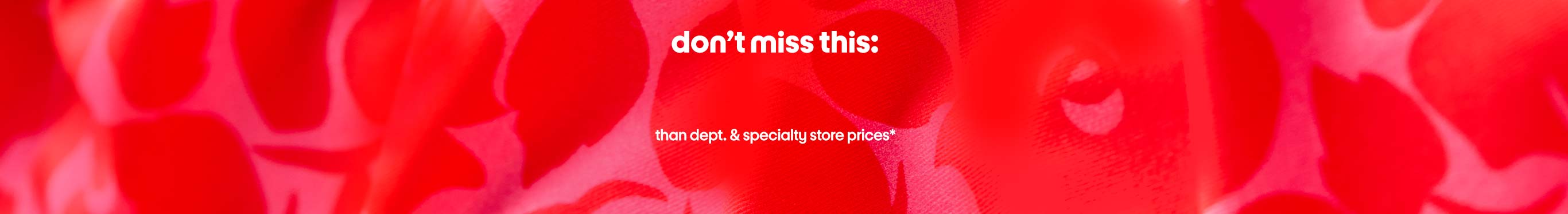 don’t miss this: markdowns up to 75% less than dept. and specialty store prices*