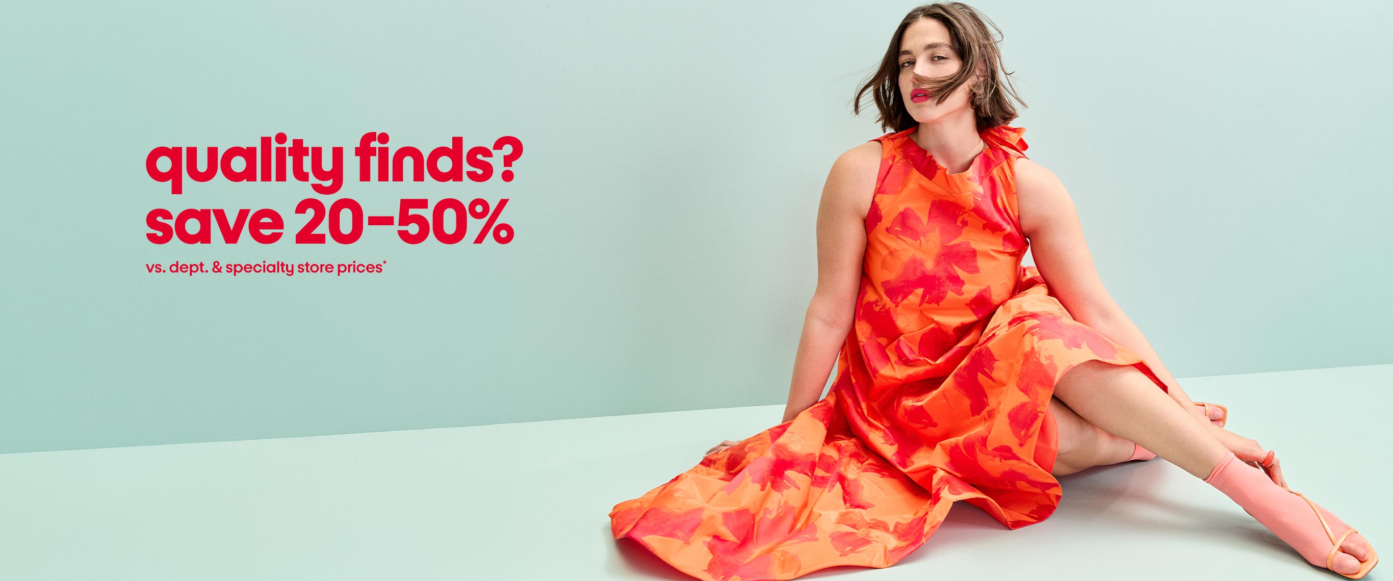 quality finds?
save 20-50% vs. dept. & specialty store prices*