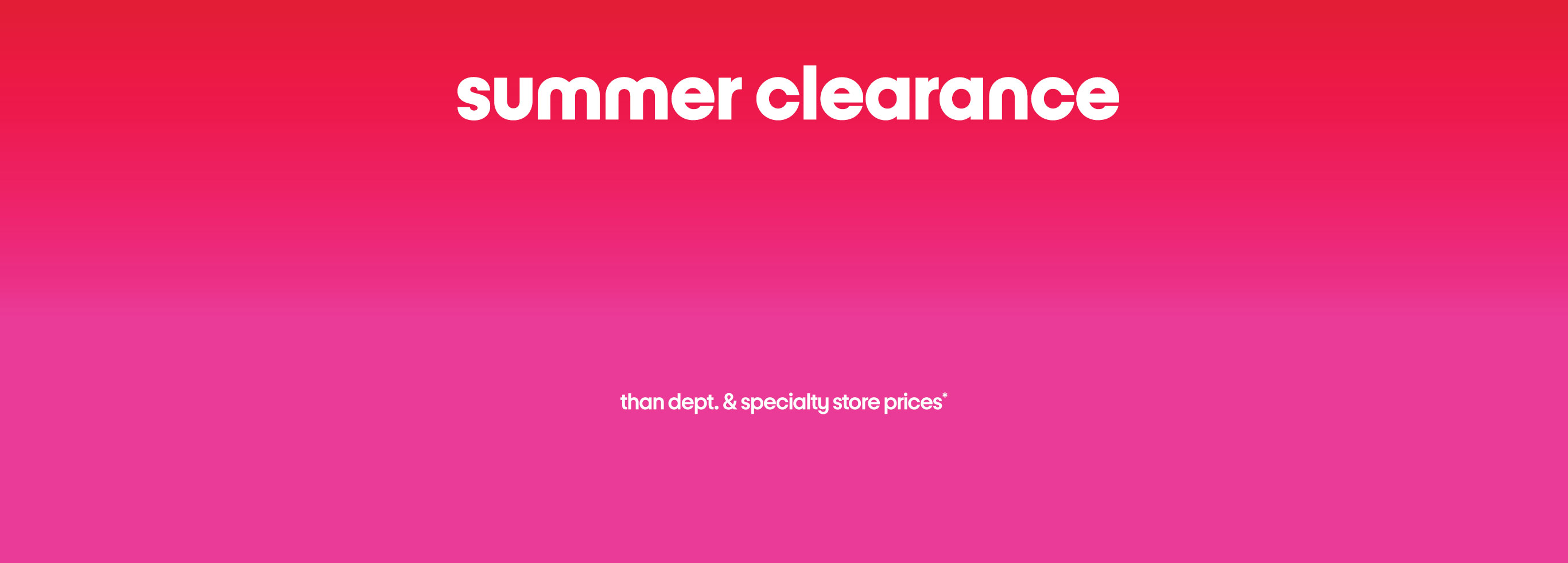 summer clearance up to 70% less than department & specialty store prices*