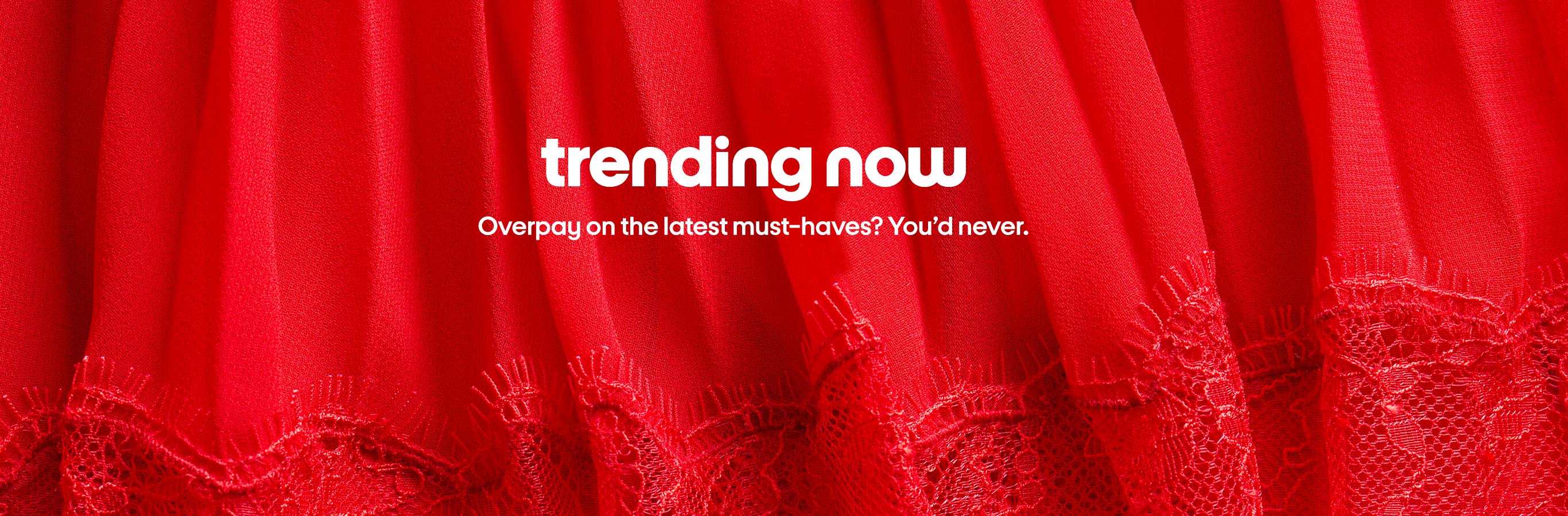 trending now Overpay on the latest must-haves? You’d never.