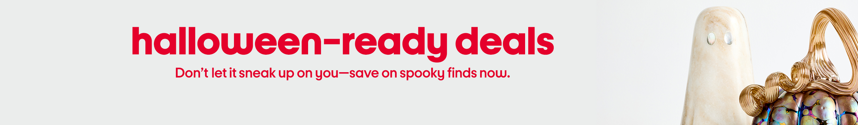 halloween-ready deals Don’t let it sneak up on you—save on spooky finds now.