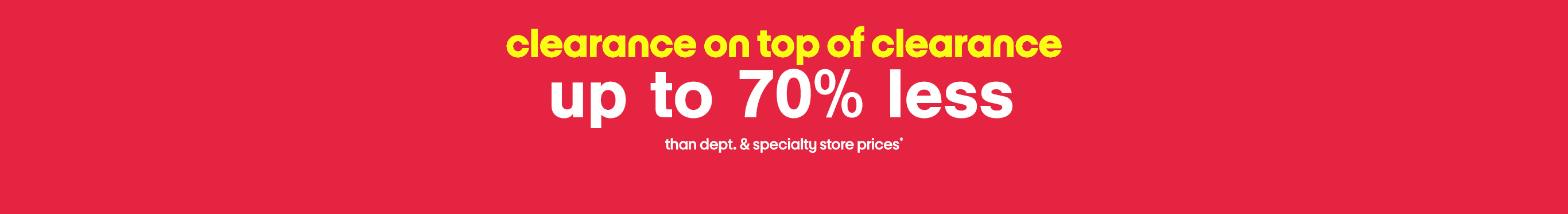  clearance on top of clearance than dept. & specialty store prices*