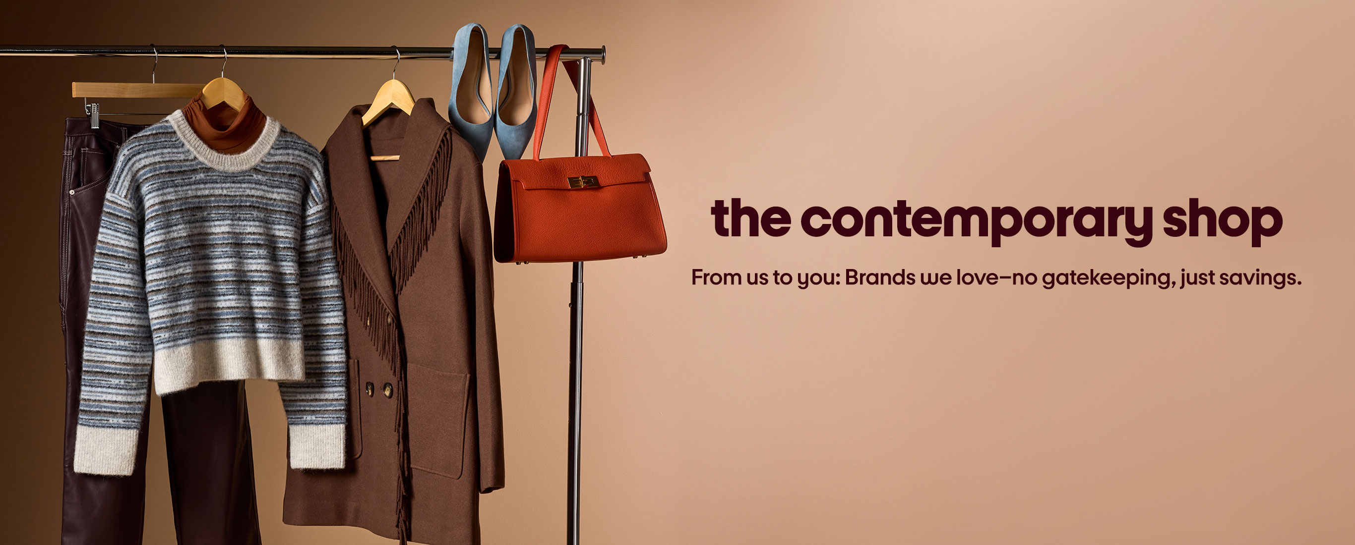 the contemporary shop
From us to you: Brands we love-no gatekeeping, just savings.