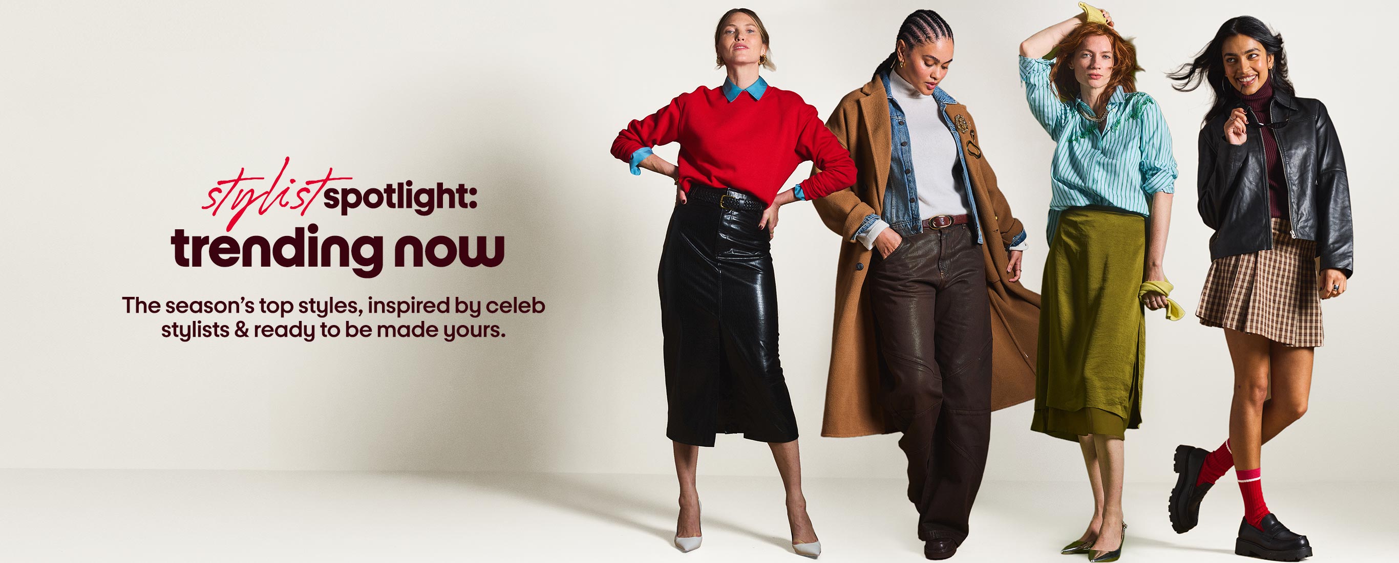 stylist spotlight: trending now The season’s top styles, inspired by celeb
stylists & ready to be made yours.