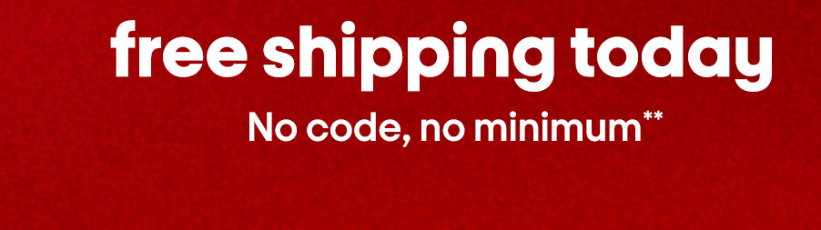 Free shipping today. No code, no minimum**