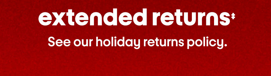 Extended returns‡ Some exclusions apply. See our holiday return policy.