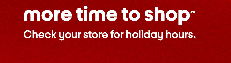More time to shop~. Check your store for holiday hours.