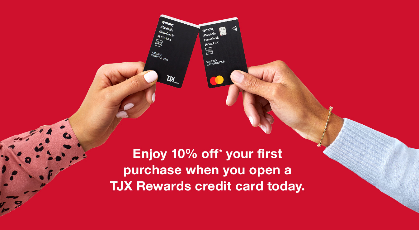 Enjoy 10% off your first in-store purchase* when you open a TJX Rewards credit card today.
