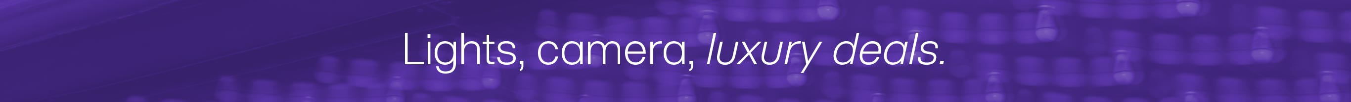 Lights, camera, luxury deals.