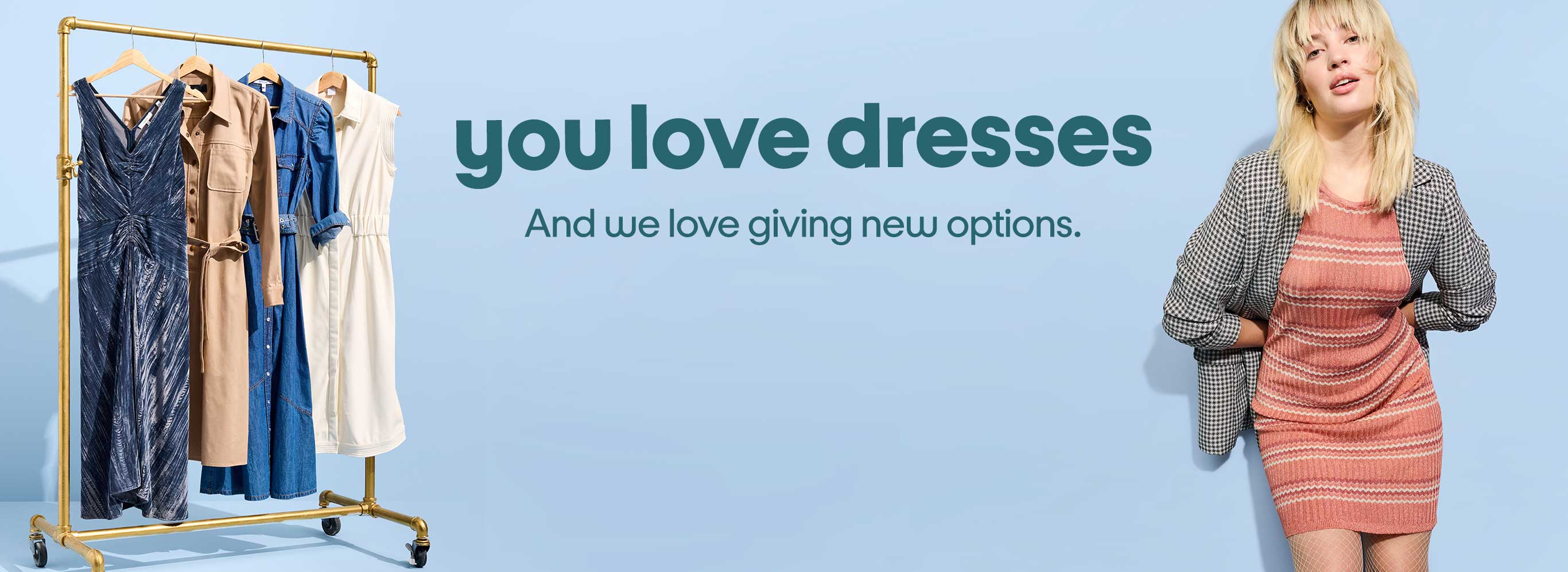 You love dresses. And we love giving new options.