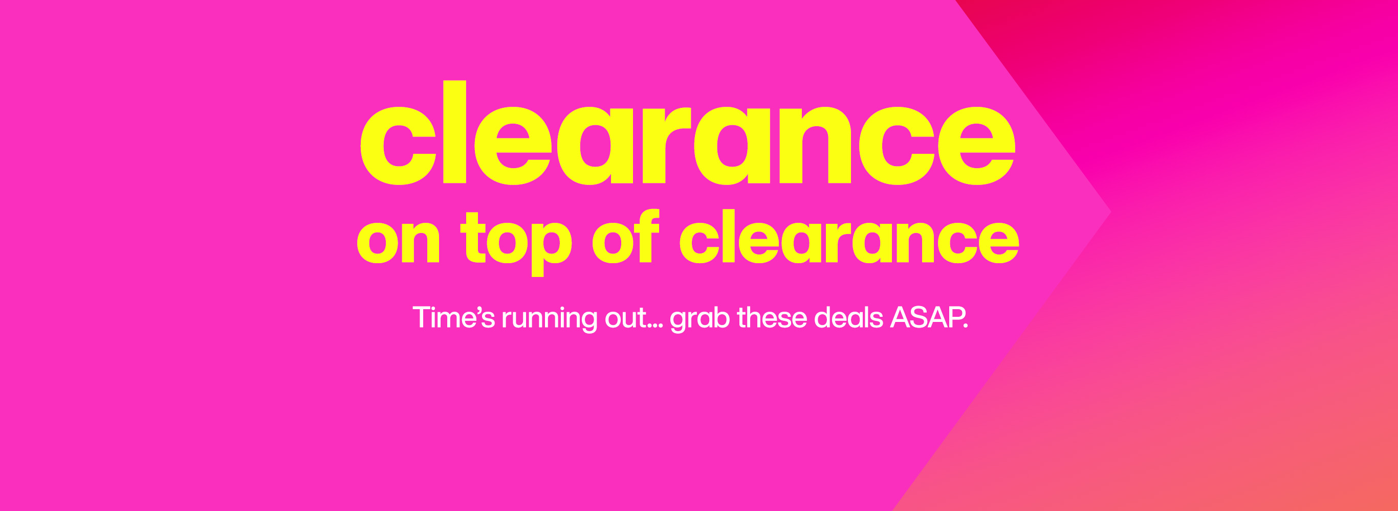 clearance on top of clearance - Time's running out... grab these deals ASAP.