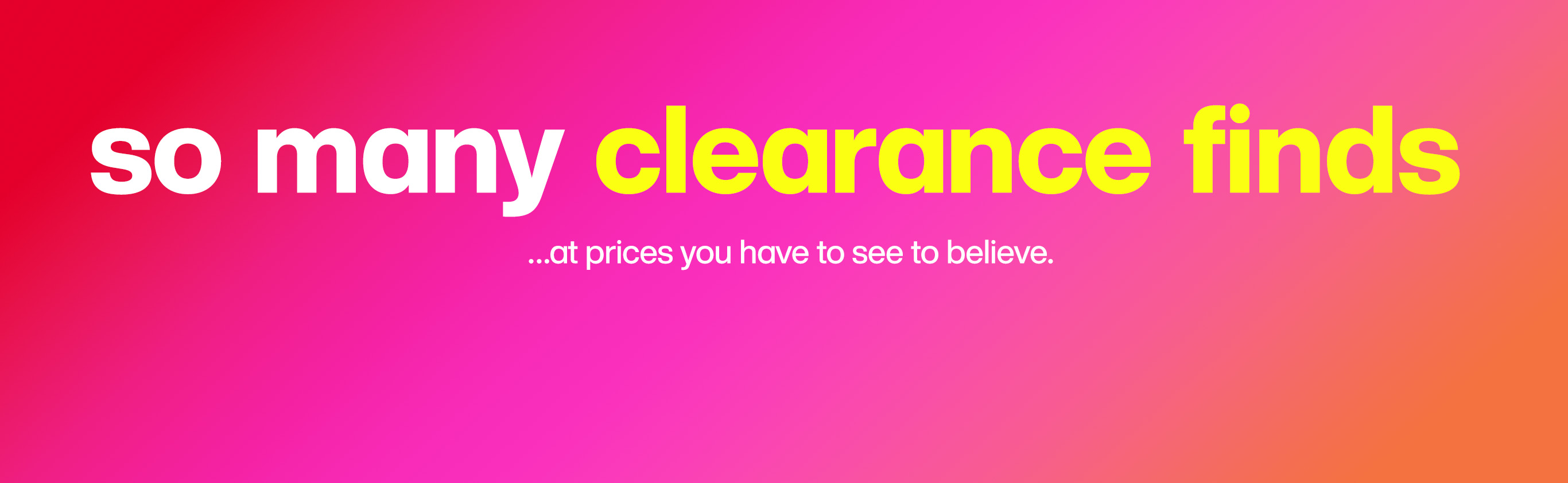 so many clearance finds ...at prices you have to see to believe.