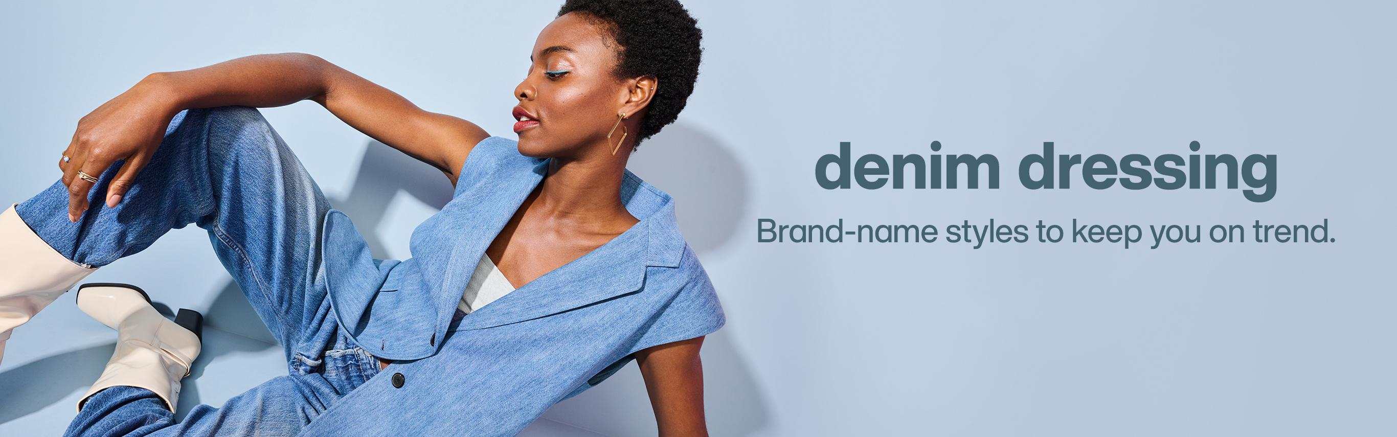 Denim dressing. Brand name style to keep you on trend. Shop Now.