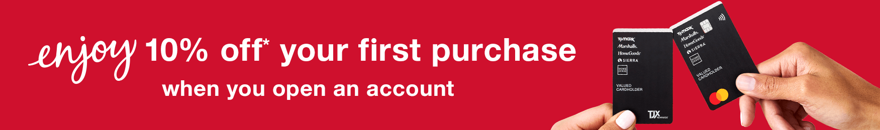 Enjoy 10% Off* Your First In-Store Purchase When You Open an Account